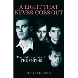 A LIGHT THAT NEVER GOES OUT: THE ENDURING SAGA OF THE SMITHS - TONY FLETCHER