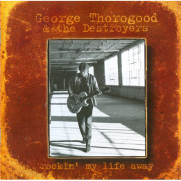 THOROGOOD GEORGE - ROCKIN' MY LIFE AWAY - 1CD